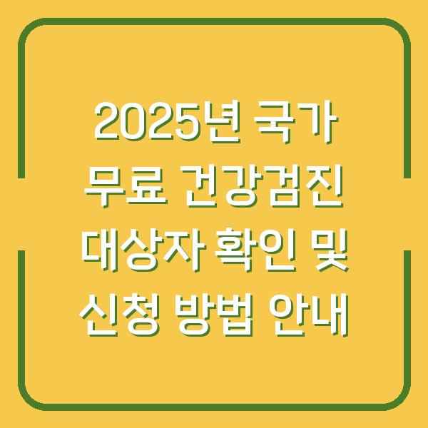 2025년 국가 무료 건강검진 대상자 확인 및 신청 방법 안내