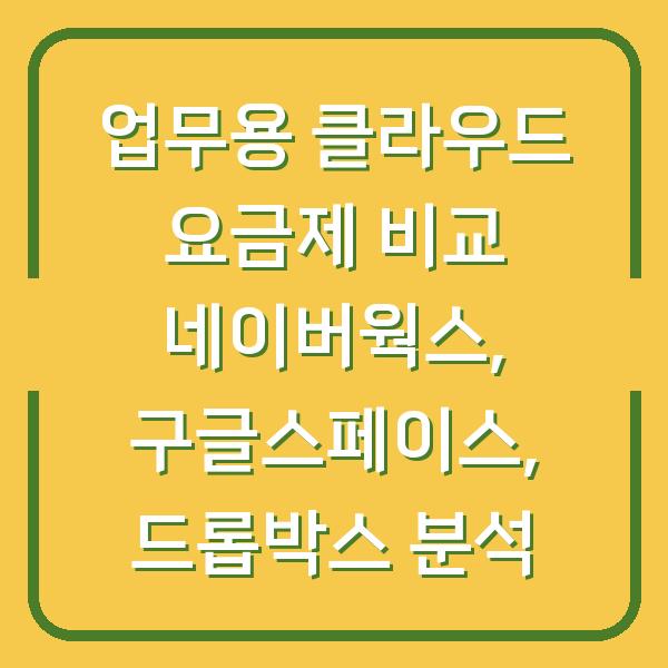 업무용 클라우드 요금제 비교 네이버웍스, 구글스페이스, 드롭박스 분석