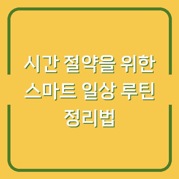 시간 절약을 위한 스마트 일상 루틴 정리법