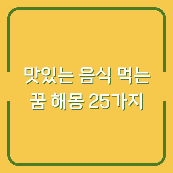 맛있는 음식 먹는 꿈 해몽 25가지