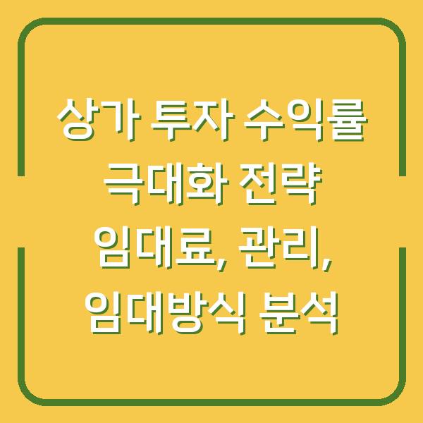 상가 투자 수익률 극대화 전략 임대료, 관리, 임대방식 분석