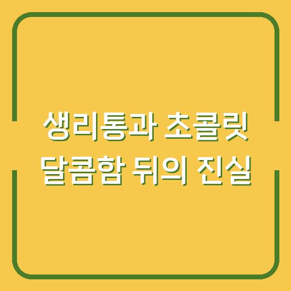 생리통과 초콜릿 달콤함 뒤의 진실