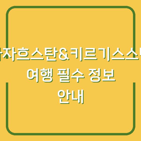 카자흐스탄&키르기스스탄 여행 필수 정보 안내