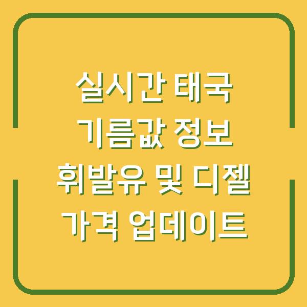 실시간 태국 기름값 정보 휘발유 및 디젤 가격 업데이트