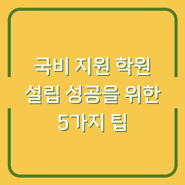 국비 지원 학원 설립 성공을 위한 5가지 팁