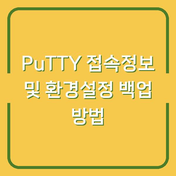 PuTTY 접속정보 및 환경설정 백업 방법