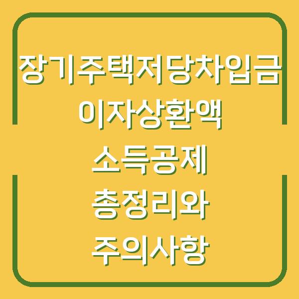 장기주택저당차입금 이자상환액 소득공제 총정리와 주의사항