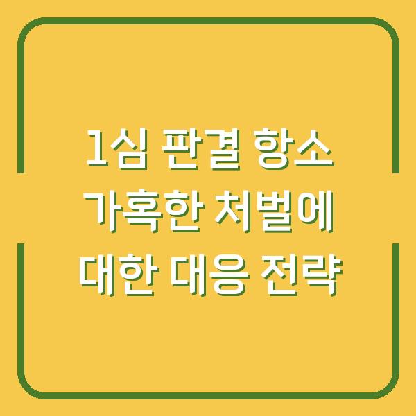 1심 판결 항소 가혹한 처벌에 대한 대응 전략