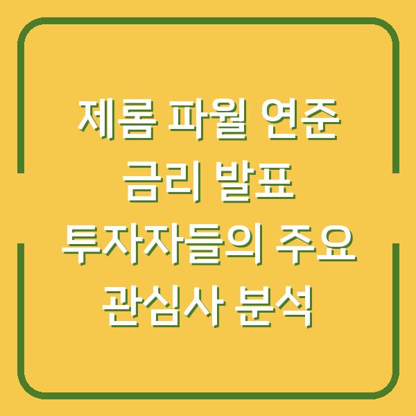 제롬 파월 연준 금리 발표 투자자들의 주요 관심사 분석