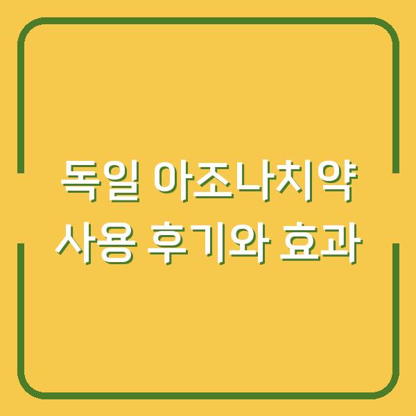 독일 아조나치약 사용 후기와 효과