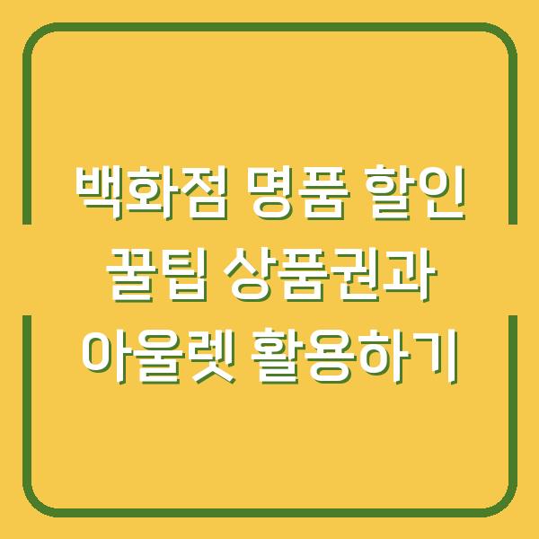 백화점 명품 할인 꿀팁 상품권과 아울렛 활용하기