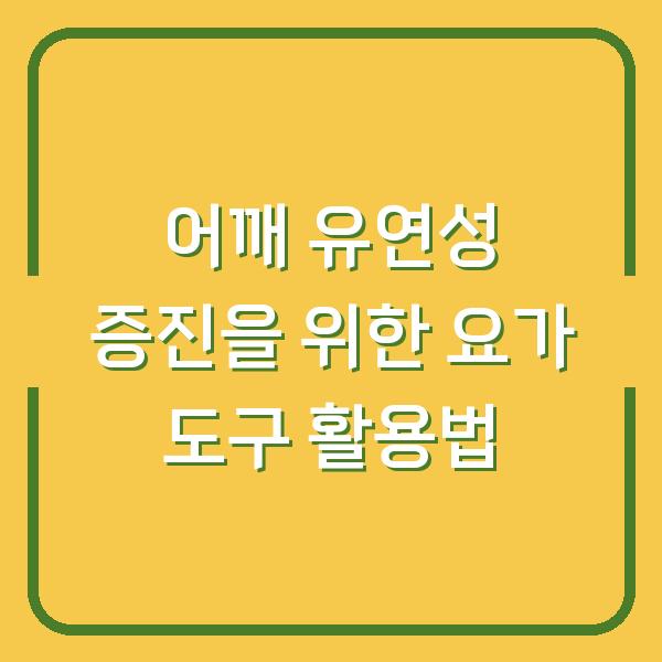 어깨 유연성 증진을 위한 요가 도구 활용법