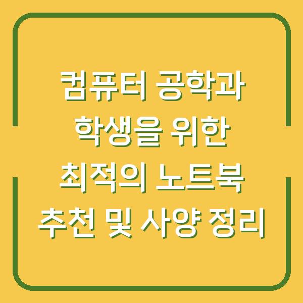 컴퓨터 공학과 학생을 위한 최적의 노트북 추천 및 사양 정리