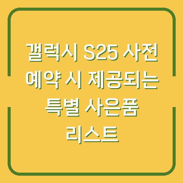 갤럭시 S25 사전 예약 시 제공되는 특별 사은품 리스트