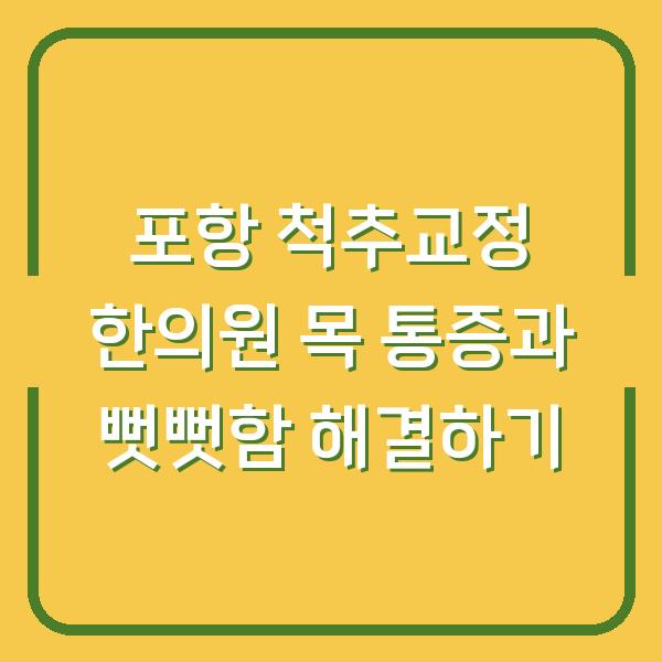 포항 척추교정 한의원 목 통증과 뻣뻣함 해결하기