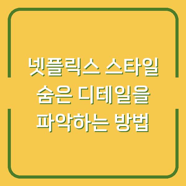 넷플릭스 스타일 숨은 디테일을 파악하는 방법