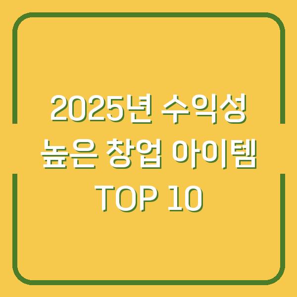 2025년 수익성 높은 창업 아이템 TOP 10