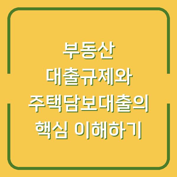 부동산 대출규제와 주택담보대출의 핵심 이해하기