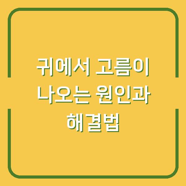 귀에서 고름이 나오는 원인과 해결법