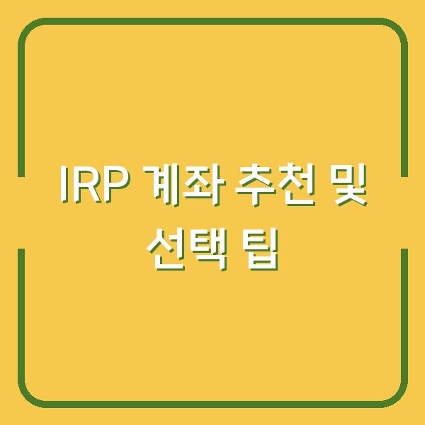IRP 계좌 추천 및 선택 팁