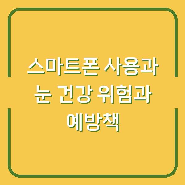 스마트폰 사용과 눈 건강 위험과 예방책