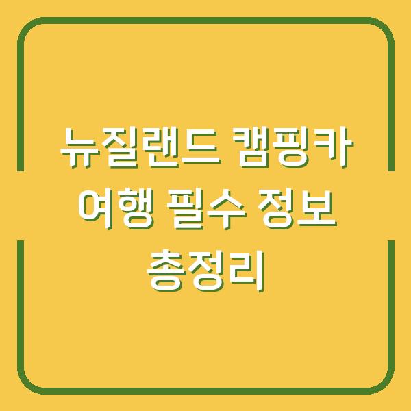 뉴질랜드 캠핑카 여행 필수 정보 총정리