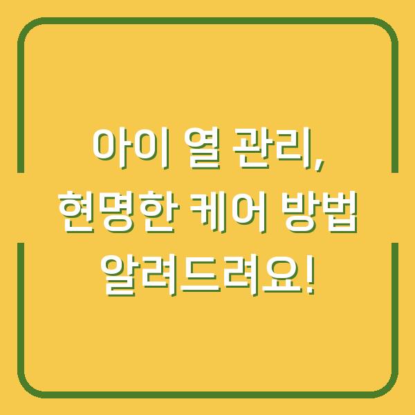 아이 열 관리, 현명한 케어 방법 알려드려요!