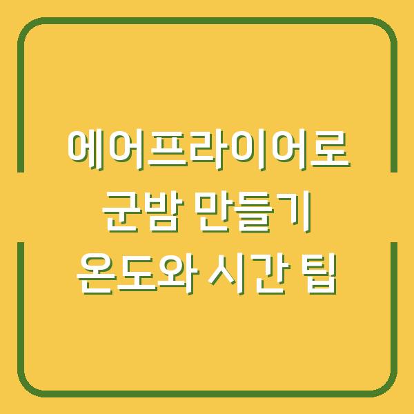 에어프라이어로 군밤 만들기 온도와 시간 팁