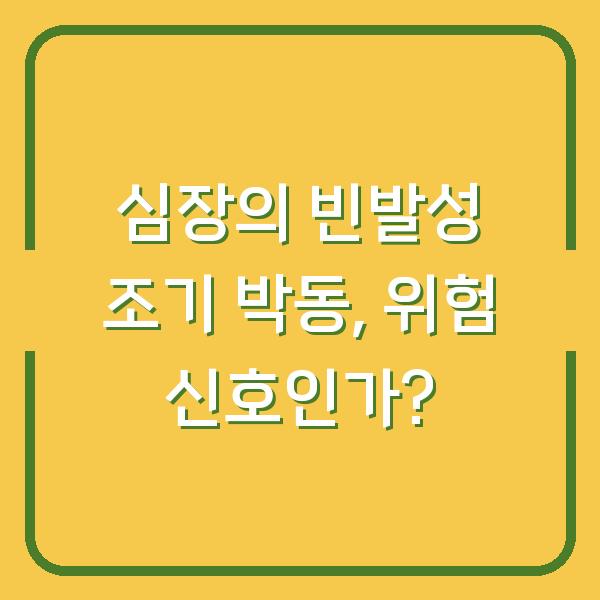 심장의 빈발성 조기 박동, 위험 신호인가?