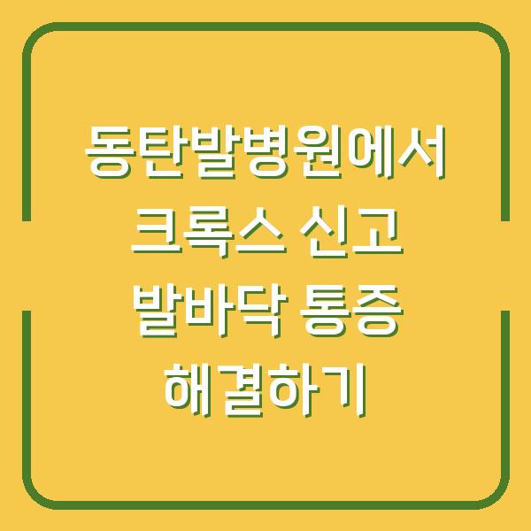 동탄발병원에서 크록스 신고 발바닥 통증 해결하기