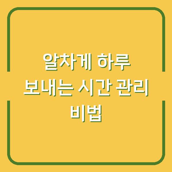 알차게 하루 보내는 시간 관리 비법