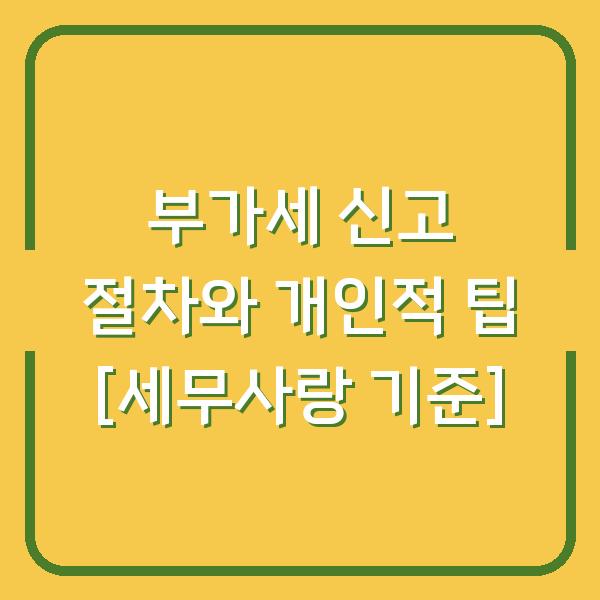 부가세 신고 절차와 개인적 팁 [세무사랑 기준]