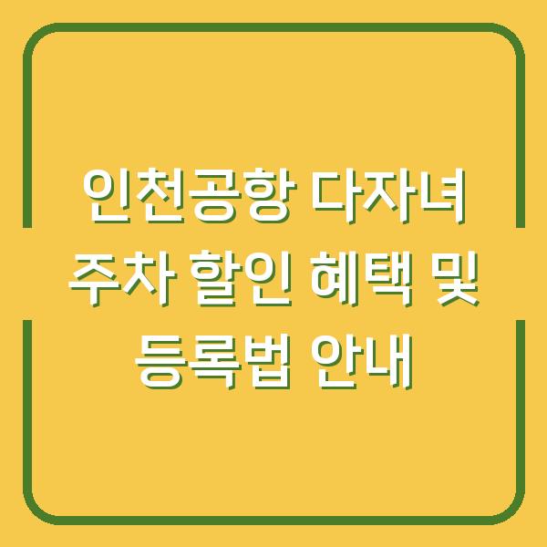 인천공항 다자녀 주차 할인 혜택 및 등록법 안내