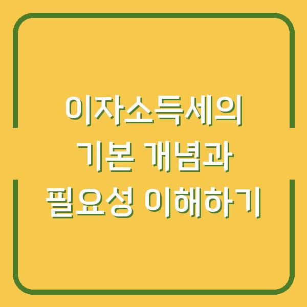 이자소득세의 기본 개념과 필요성 이해하기