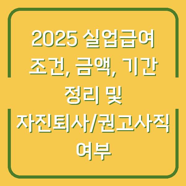 2025 실업급여 조건, 금액, 기간 정리 및 자진퇴사/권고사직 여부