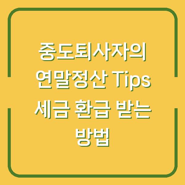 중도퇴사자의 연말정산 Tips 세금 환급 받는 방법