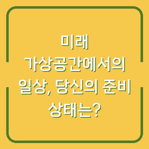 미래 가상공간에서의 일상, 당신의 준비 상태는?