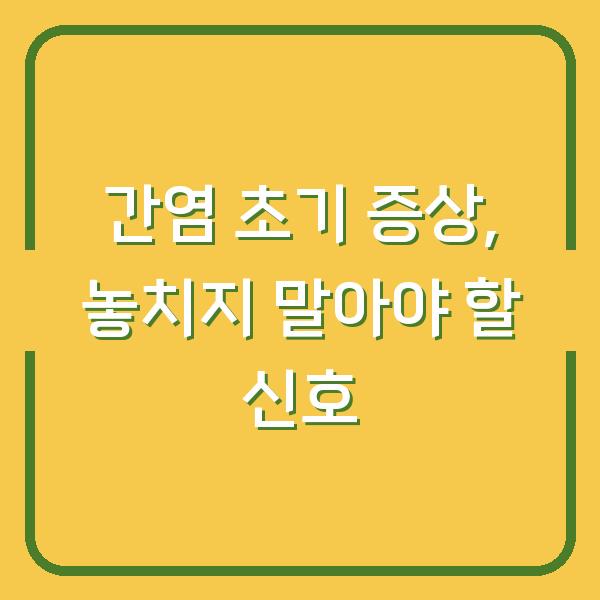 간염 초기 증상, 놓치지 말아야 할 신호