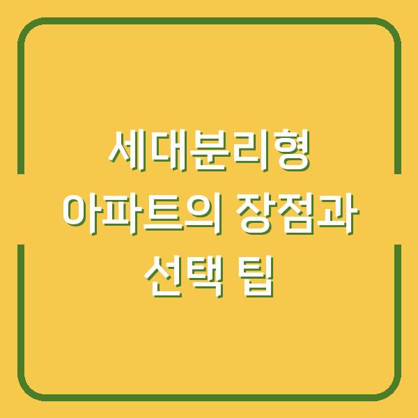 세대분리형 아파트의 장점과 선택 팁