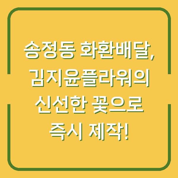 송정동 화환배달, 김지윤플라워의 신선한 꽃으로 즉시 제작!