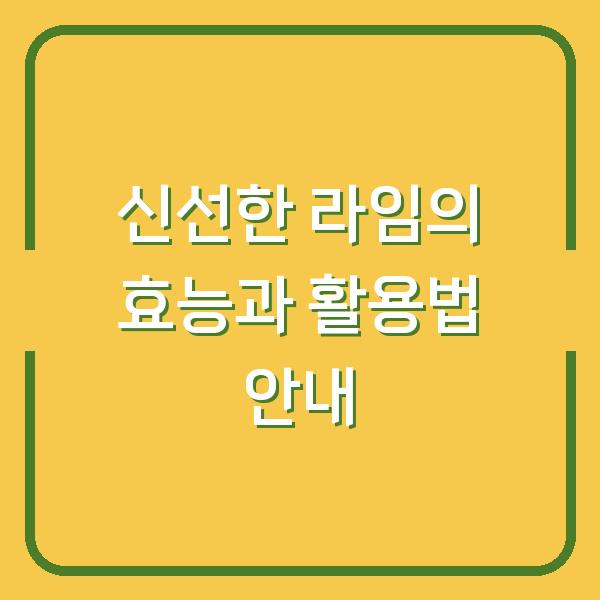 신선한 라임의 효능과 활용법 안내
