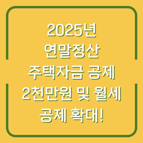2025년 연말정산 주택자금 공제 2천만원 및 월세 공제 확대!