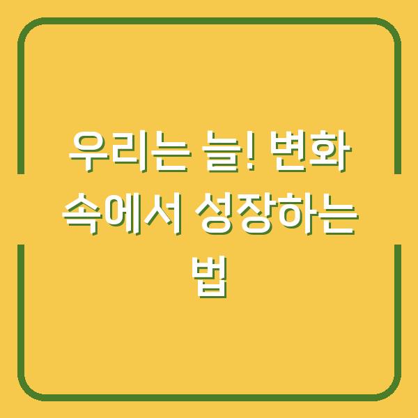 우리는 늘! 변화 속에서 성장하는 법