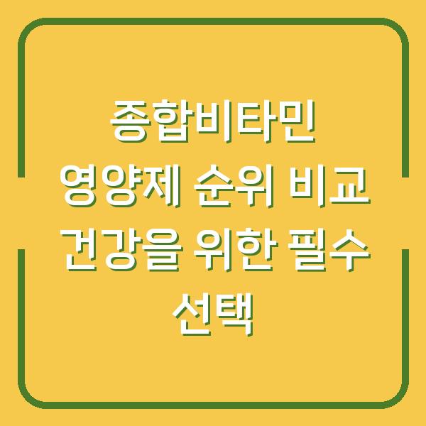 종합비타민 영양제 순위 비교 건강을 위한 필수 선택