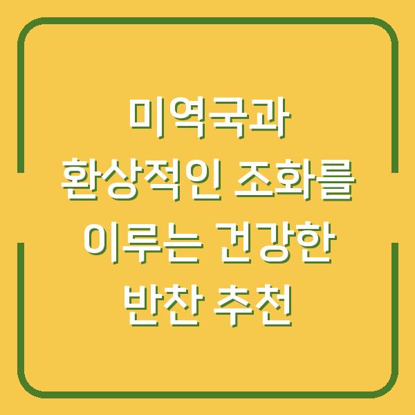미역국과 환상적인 조화를 이루는 건강한 반찬 추천