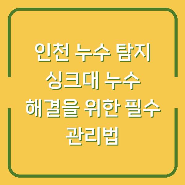 인천 누수 탐지 싱크대 누수 해결을 위한 필수 관리법