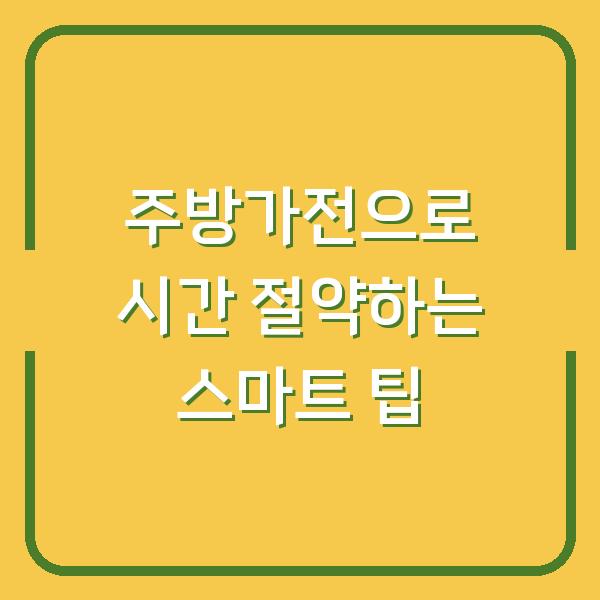 주방가전으로 시간 절약하는 스마트 팁