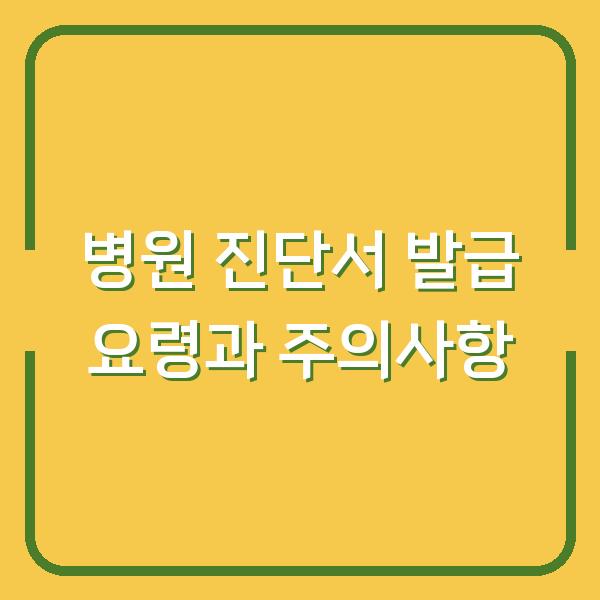 병원 진단서 발급 요령과 주의사항