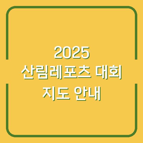 2025 산림레포츠 대회 지도 안내