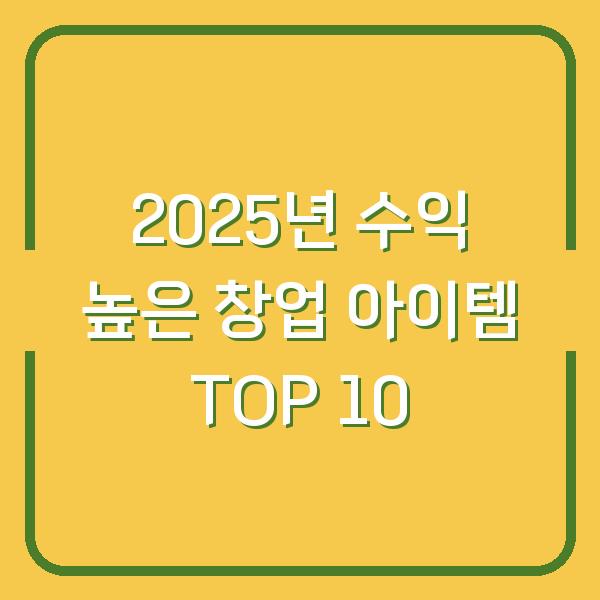 2025년 수익 높은 창업 아이템 TOP 10